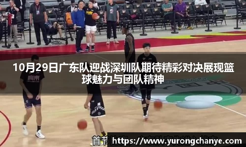10月29日广东队迎战深圳队期待精彩对决展现篮球魅力与团队精神