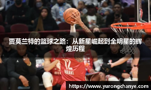 贾莫兰特的篮球之路：从新星崛起到全明星的辉煌历程