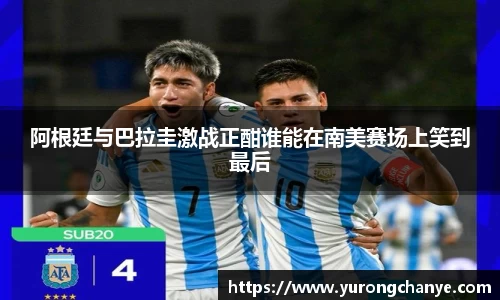 阿根廷与巴拉圭激战正酣谁能在南美赛场上笑到最后
