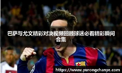 巴萨与尤文精彩对决视频回顾球迷必看精彩瞬间合集