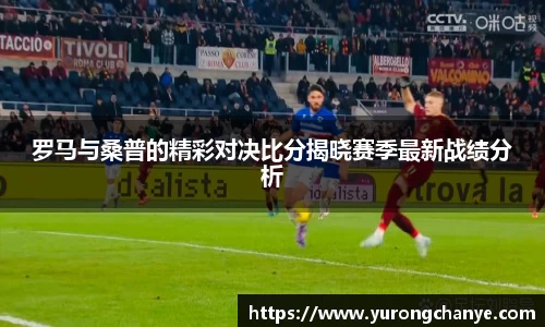 罗马与桑普的精彩对决比分揭晓赛季最新战绩分析