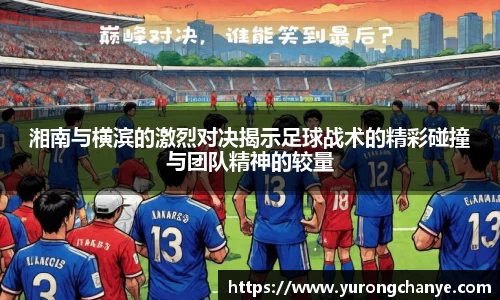 湘南与横滨的激烈对决揭示足球战术的精彩碰撞与团队精神的较量