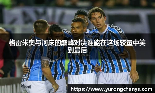 格雷米奥与河床的巅峰对决谁能在这场较量中笑到最后
