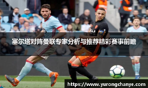塞尔塔对阵曼联专家分析与推荐精彩赛事前瞻