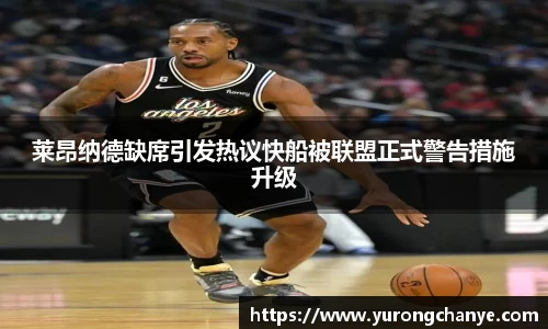 莱昂纳德缺席引发热议快船被联盟正式警告措施升级