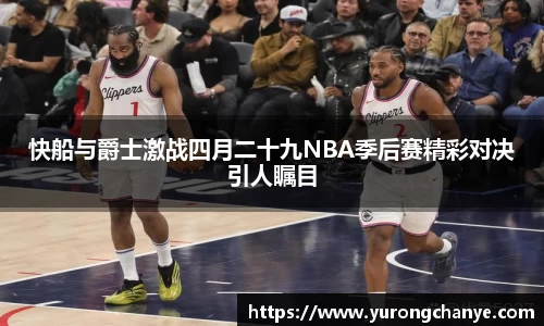 快船与爵士激战四月二十九NBA季后赛精彩对决引人瞩目